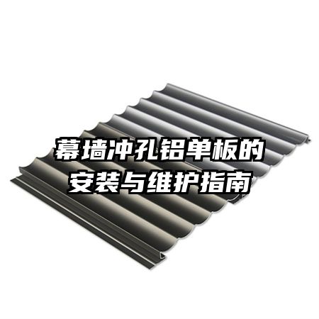 幕墻沖孔鋁單板的安裝與維護指南