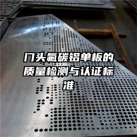 門頭氟碳鋁單板的質(zhì)量檢測與認證標準