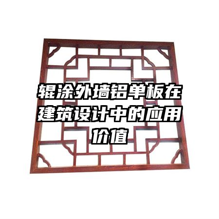 輥涂外墻鋁單板在建筑設(shè)計中的應(yīng)用價值