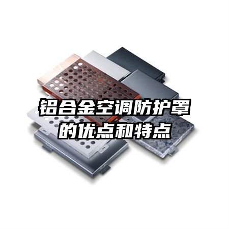 鋁合金空調(diào)防護(hù)罩的優(yōu)點(diǎn)和特點(diǎn)