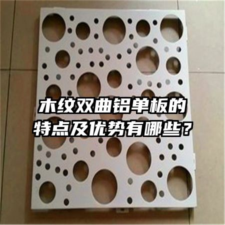木紋雙曲鋁單板的特點及優(yōu)勢有哪些？