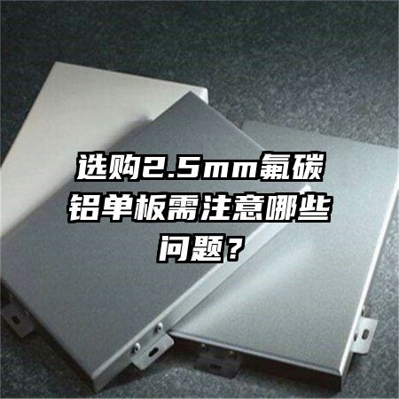 選購(gòu)2.5mm氟碳鋁單板需注意哪些問題？