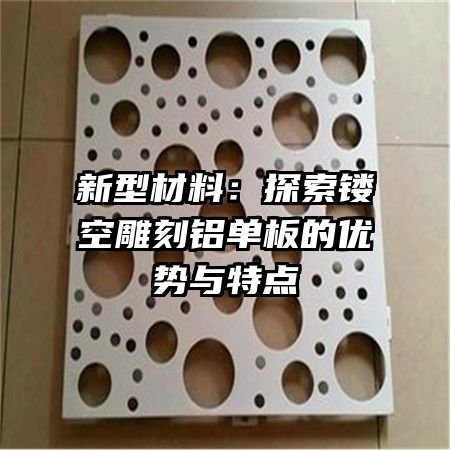 新型材料：探索鏤空雕刻鋁單板的優(yōu)勢與特點