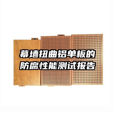 幕墻扭曲鋁單板的防腐性能測(cè)試報(bào)告