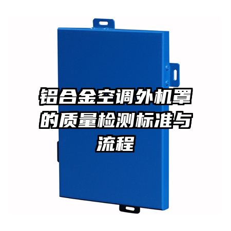 鋁合金空調(diào)外機(jī)罩的質(zhì)量檢測標(biāo)準(zhǔn)與流程