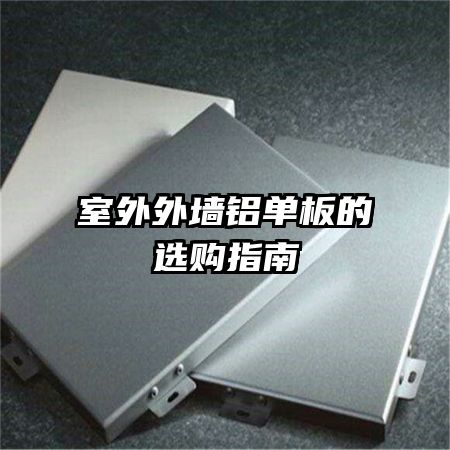 室外外墻鋁單板的選購(gòu)指南