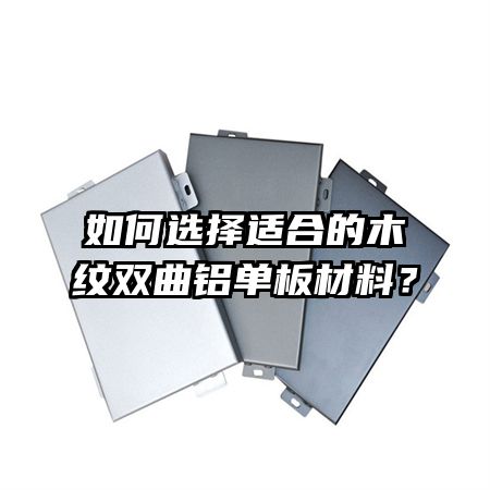 如何選擇適合的木紋雙曲鋁單板材料？