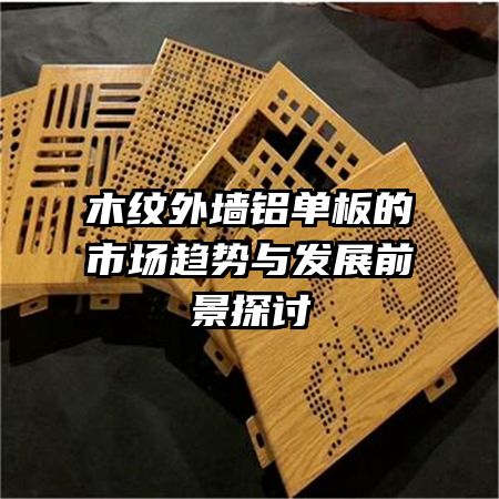 木紋外墻鋁單板的市場趨勢與發(fā)展前景探討