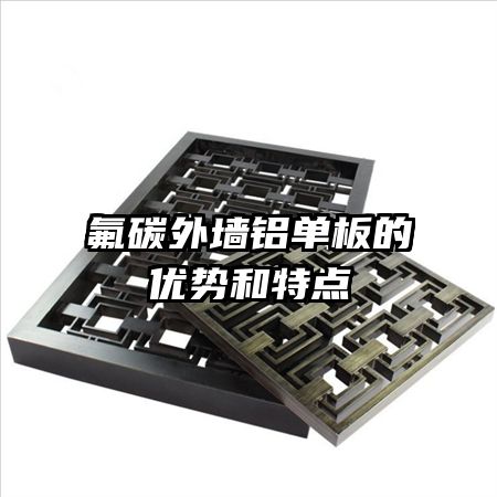 氟碳外墻鋁單板的優(yōu)勢和特點
