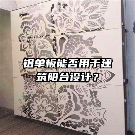 鋁單板能否用于建筑陽臺設計？