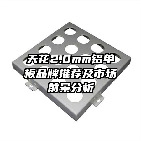 天花2.0mm鋁單板品牌推薦及市場(chǎng)前景分析