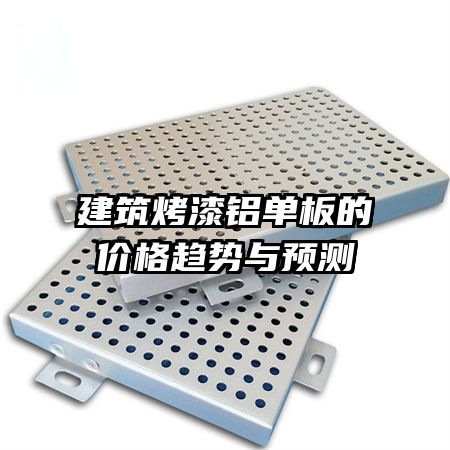建筑烤漆鋁單板的價(jià)格趨勢(shì)與預(yù)測(cè)