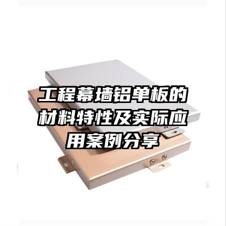 工程幕墻鋁單板的材料特性及實際應(yīng)用案例分享