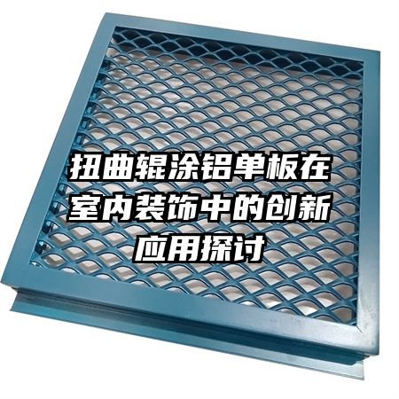 扭曲輥涂鋁單板在室內(nèi)裝飾中的創(chuàng)新應(yīng)用探討