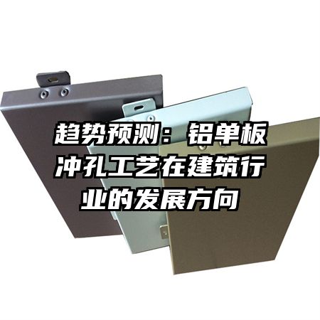 趨勢(shì)預(yù)測(cè)：鋁單板沖孔工藝在建筑行業(yè)的發(fā)展方向