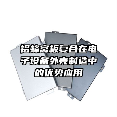 鋁蜂窩板復(fù)合在電子設(shè)備外殼制造中的優(yōu)勢應(yīng)用