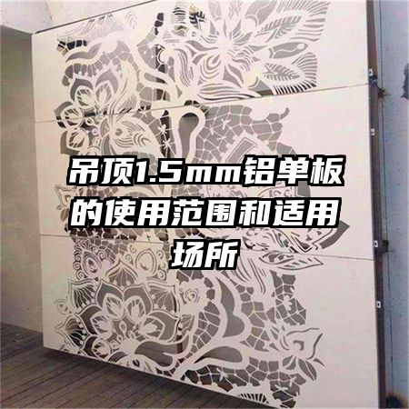 吊頂1.5mm鋁單板的使用范圍和適用場所