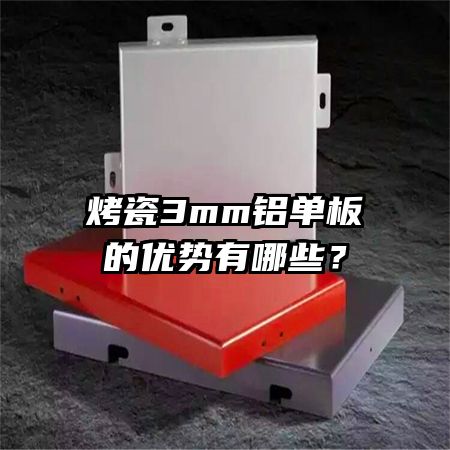 烤瓷3mm鋁單板的優(yōu)勢有哪些？
