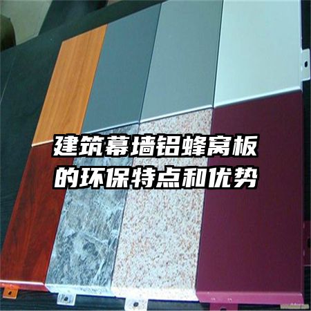 建筑幕墻鋁蜂窩板的環(huán)保特點和優(yōu)勢