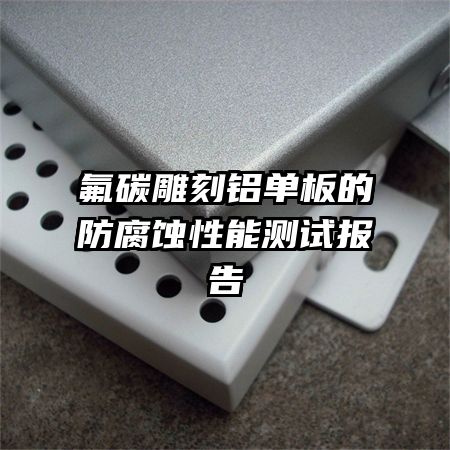 氟碳雕刻鋁單板的防腐蝕性能測(cè)試報(bào)告