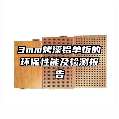 3mm烤漆鋁單板的環(huán)保性能及檢測報告