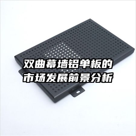 雙曲幕墻鋁單板的市場發(fā)展前景分析