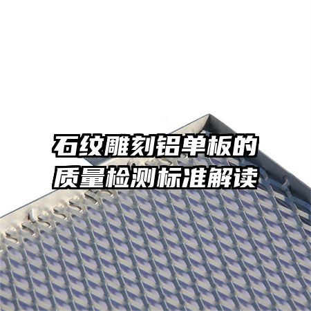石紋雕刻鋁單板的質量檢測標準解讀