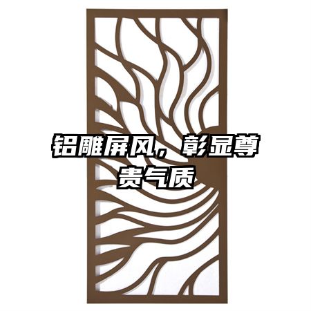 鋁雕屏風(fēng)，彰顯尊貴氣質(zhì)