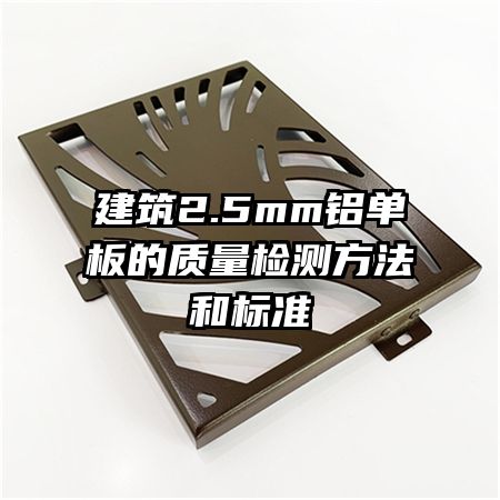 建筑2.5mm鋁單板的質(zhì)量檢測方法和標(biāo)準(zhǔn)