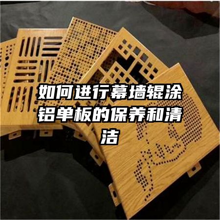 如何進行幕墻輥涂鋁單板的保養(yǎng)和清潔