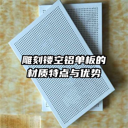 雕刻鏤空鋁單板的材質(zhì)特點(diǎn)與優(yōu)勢