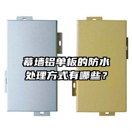 幕墻鋁單板的防水處理方式有哪些？