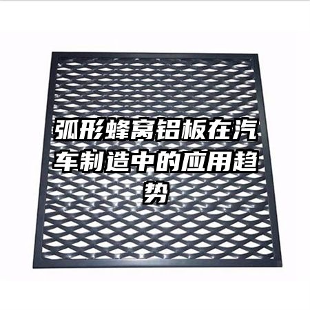 弧形蜂窩鋁板在汽車制造中的應(yīng)用趨勢(shì)