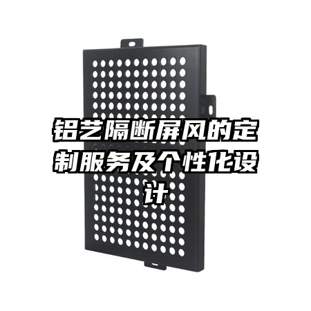 鋁藝隔斷屏風(fēng)的定制服務(wù)及個性化設(shè)計(jì)