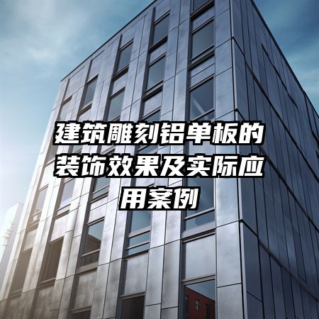 建筑雕刻鋁單板的裝飾效果及實(shí)際應(yīng)用案例