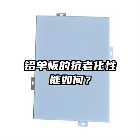 鋁單板的抗老化性能如何？