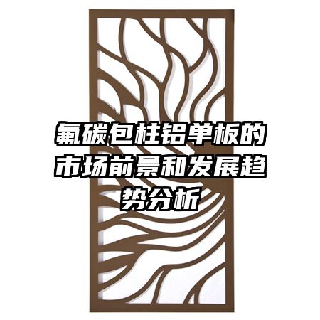 氟碳包柱鋁單板的市場前景和發(fā)展趨勢(shì)分析