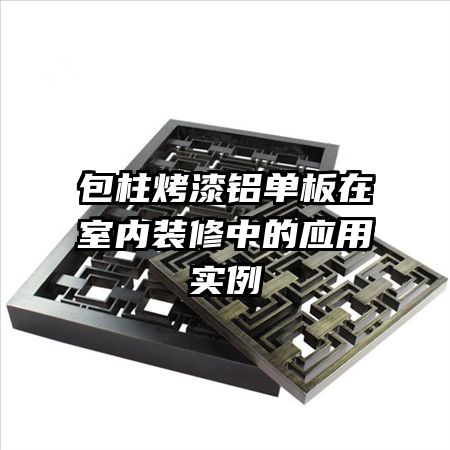 包柱烤漆鋁單板在室內(nèi)裝修中的應(yīng)用實例