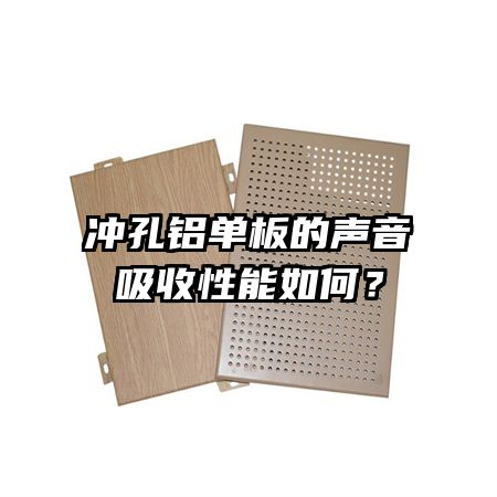 沖孔鋁單板的聲音吸收性能如何？