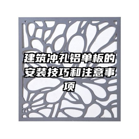 建筑沖孔鋁單板的安裝技巧和注意事項