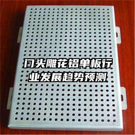 門頭雕花鋁單板行業(yè)發(fā)展趨勢預測