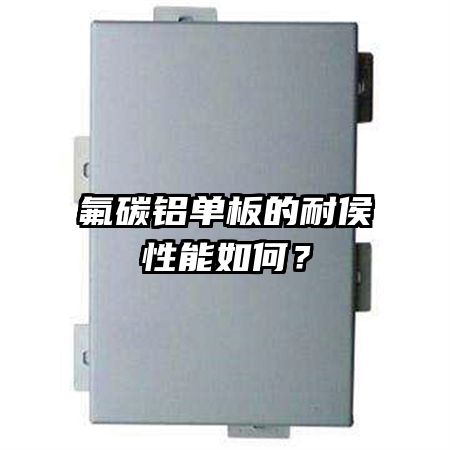 氟碳鋁單板的耐侯性能如何？