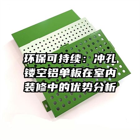 環(huán)?？沙掷m(xù)：沖孔鏤空鋁單板在室內(nèi)裝修中的優(yōu)勢(shì)分析