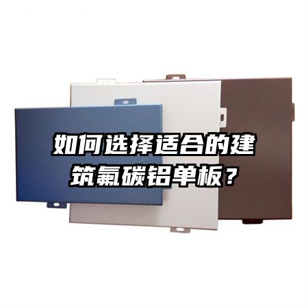 如何選擇適合的建筑氟碳鋁單板?