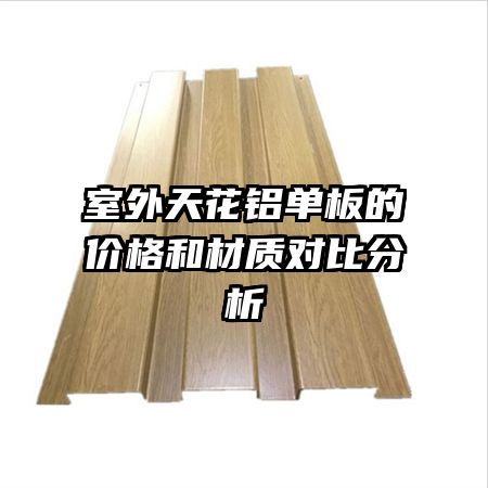 室外天花鋁單板的價(jià)格和材質(zhì)對(duì)比分析