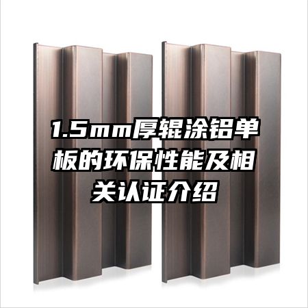 1.5mm厚輥涂鋁單板的環(huán)保性能及相關(guān)認證介紹