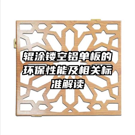 輥涂鏤空鋁單板的環(huán)保性能及相關標準解讀