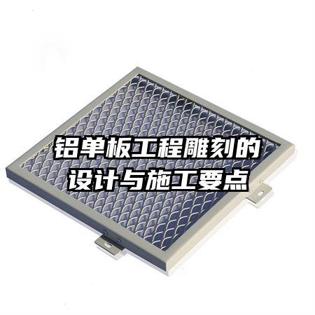 鋁單板工程雕刻的設(shè)計與施工要點(diǎn)