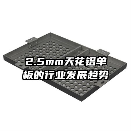 2.5mm天花鋁單板的行業(yè)發(fā)展趨勢(shì)