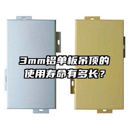 3mm鋁單板吊頂?shù)氖褂脡勖卸嚅L(zhǎng)？